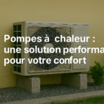 Pompes à chaleur : une solution performante pour votre confort